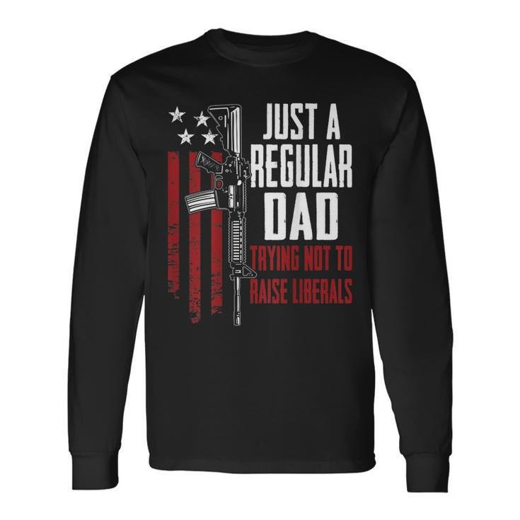 Just A Regular Dad Trying Not To Raise Liberals On Back Long Sleeve T-Shirt