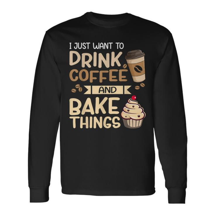 I Just Want To Drink Coffee And Bake Things Baking Long Sleeve T-Shirt