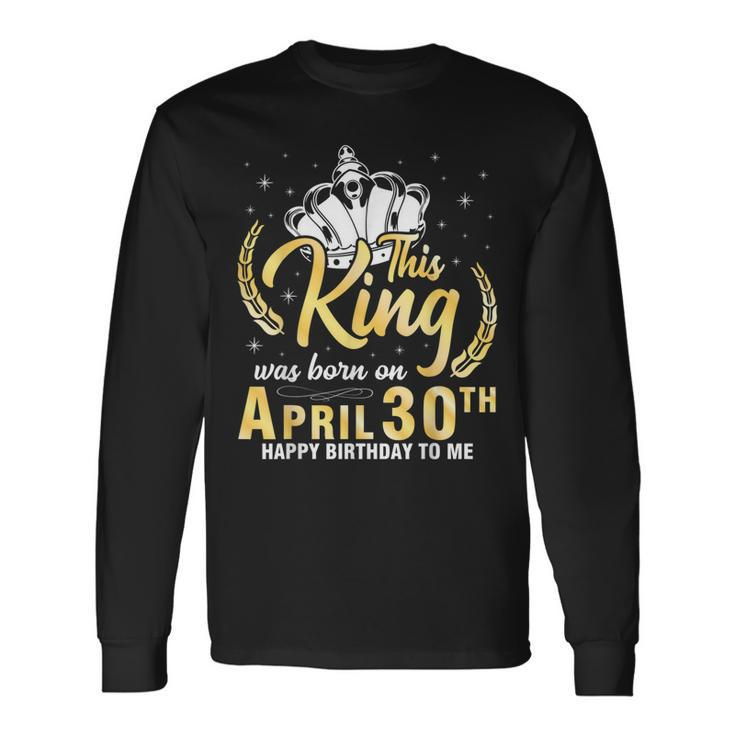 This King Was Born On April 30Th Happy Birthday To Me Daddy Long Sleeve T-Shirt T-Shirt