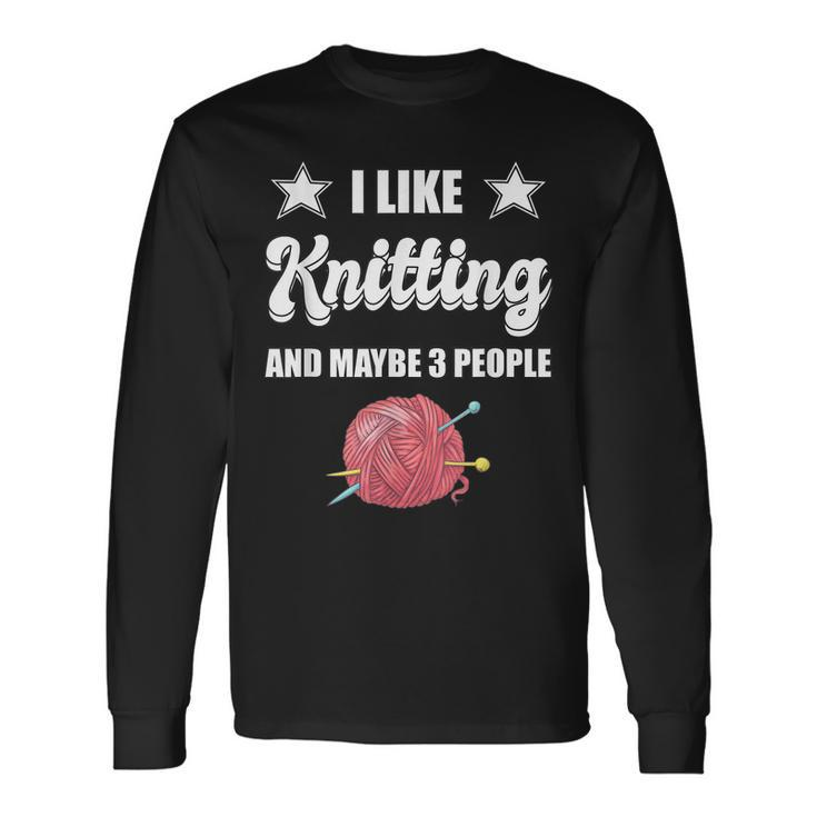 I Like Knitting And Maybe 3 People Knitter Knitting Long Sleeve T-Shirt Gifts ideas