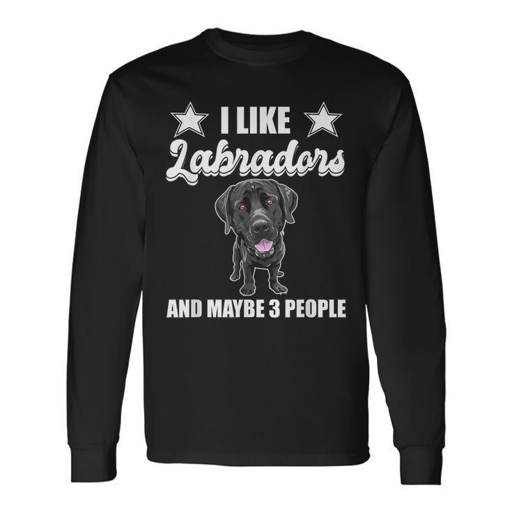 I Like Labradors And Maybe 3 People Black Lab Labrador Long Sleeve T-Shirt