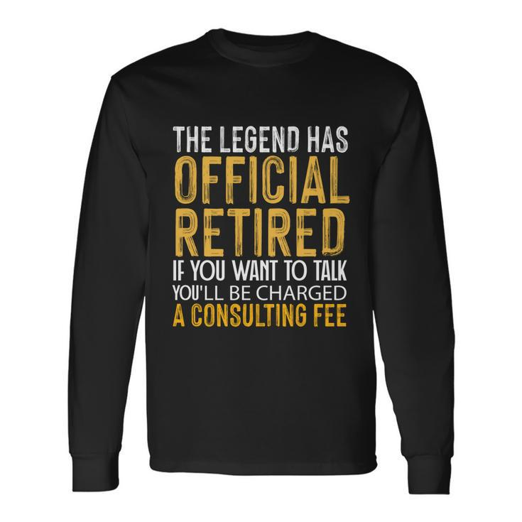 The Legend Has Retired If You Want To Talk Youll Be Charged A Fees Long Sleeve T-Shirt