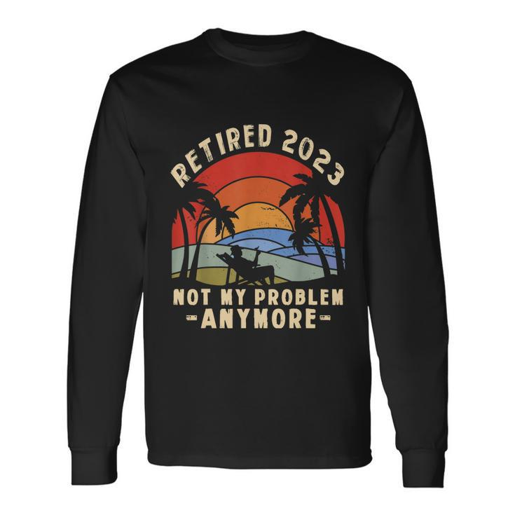 The Legend Is Retiring Retired 2023 Not My Problem Anymore Long Sleeve T-Shirt Gifts ideas