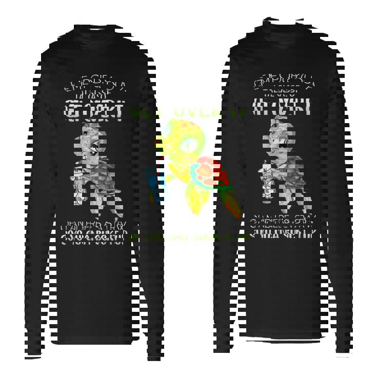 Let Me Pour You A Tall Glass Of Get Over It Turtle Long Sleeve T-Shirt T-Shirt