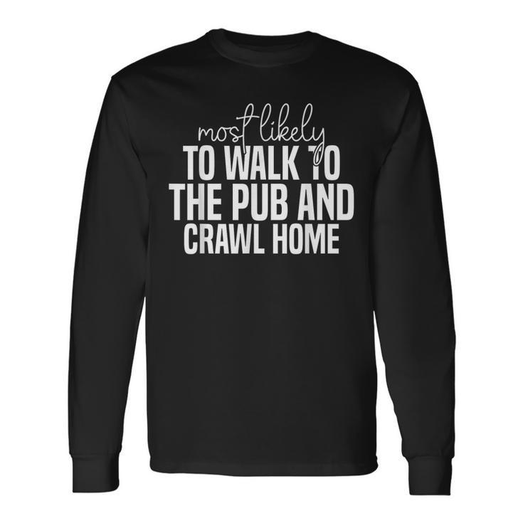 Most Likely To Walk To The Pub And Crawl Home Long Sleeve T-Shirt