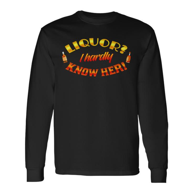Liquor I Hardly Know Her Long Sleeve T-Shirt Gifts ideas