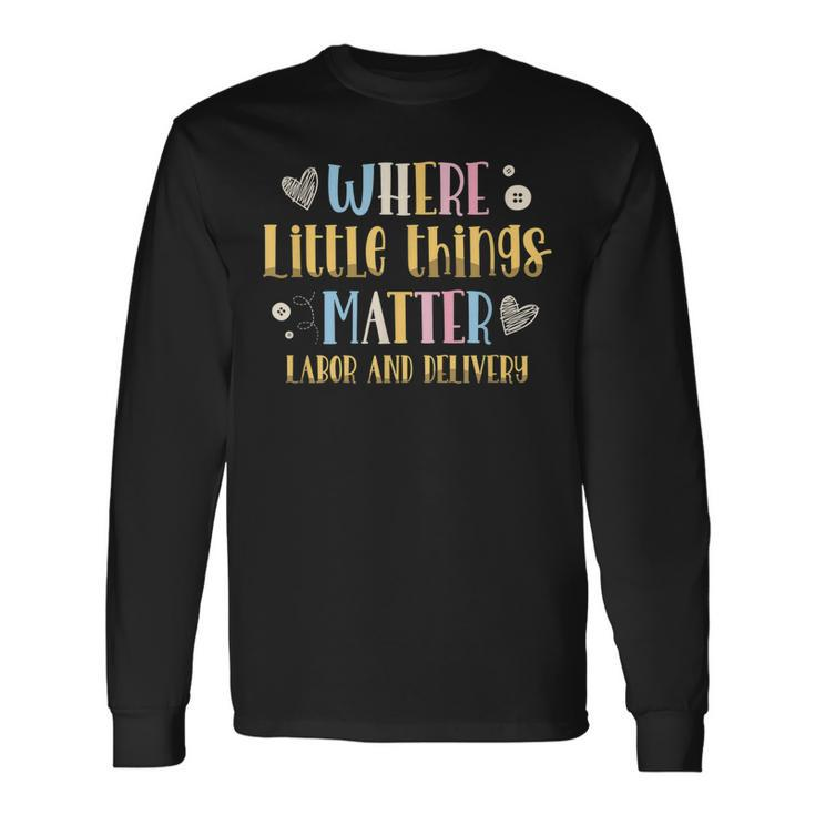 Where Little Things Matter Labor And Delivery Nurse Long Sleeve T-Shirt