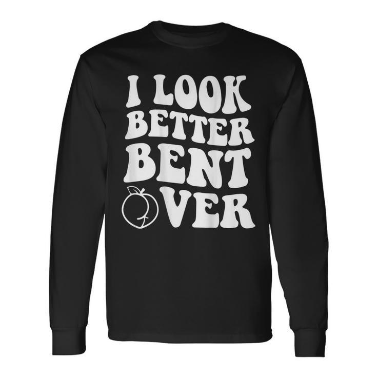 I Look Better Bent Over On Back Long Sleeve T-Shirt