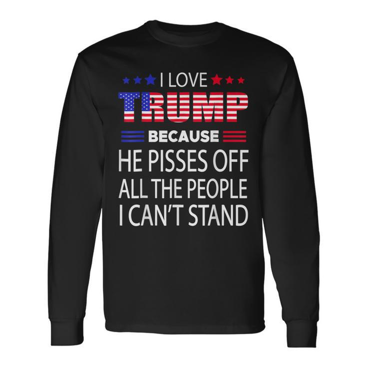 I Love Trump Because He Pissed Off The People I Cant Stand Long Sleeve T-Shirt