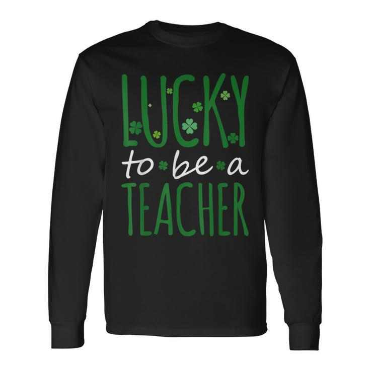 Lucky To Be A Teacher St Patricks Day Shamrock St Paddys Long Sleeve T-Shirt