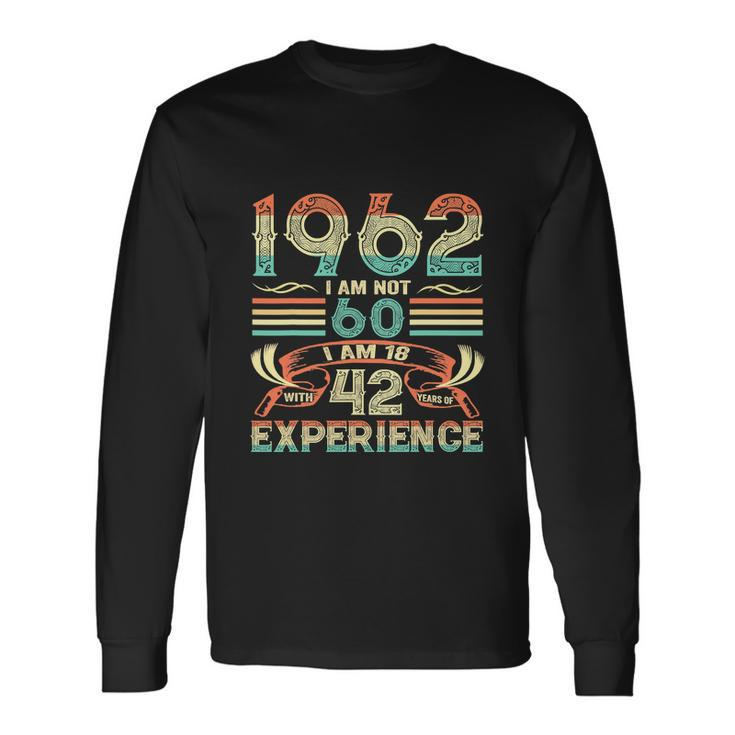 Made In 1962 I Am Not 60 Im 18 With 42 Year Of Experience Long Sleeve T-Shirt Gifts ideas