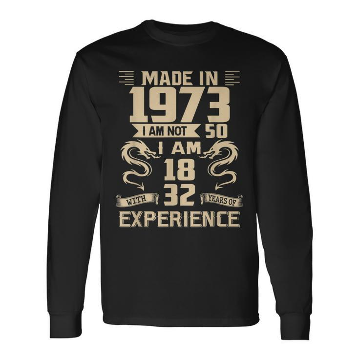 Made In 1973 I Am Not 50 I Am 18 With 32 Years Of Experience Long Sleeve T-Shirt