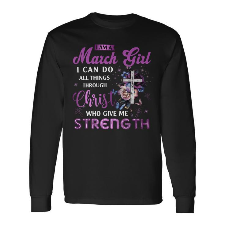 I Am March Girl I Can Do All Things Through Christ Who Gives Me Strength V2 Long Sleeve T-Shirt