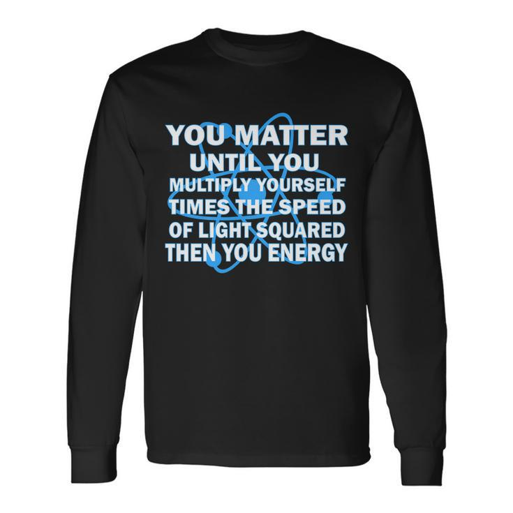 You Matter You Energy Science Physics V2 Long Sleeve T-Shirt