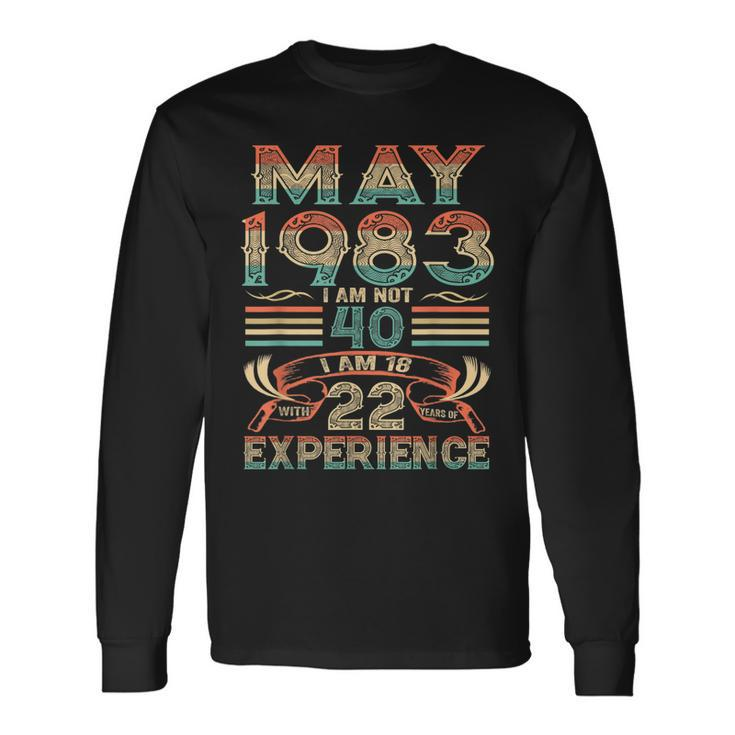 May 1983 I Am Not 40 I Am 18 With 22 Year Of Experience Long Sleeve T-Shirt T-Shirt