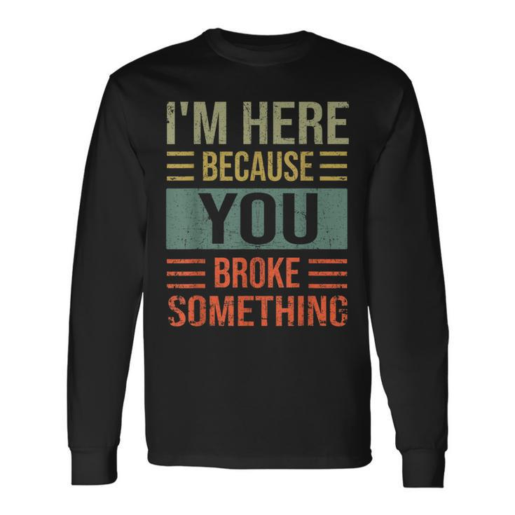 Mechanic For Dad Im Here Because You Broke Something Long Sleeve T-Shirt