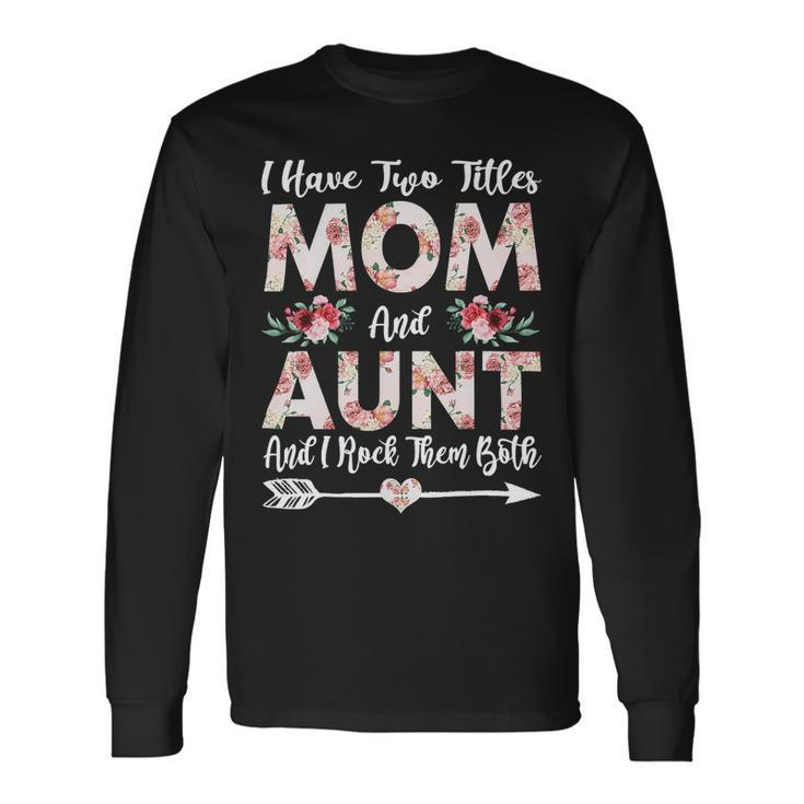 Mother Grandma I Have Two Titles Mom And Aunt Flowers 21 Mom Grandmother Long Sleeve T-Shirt