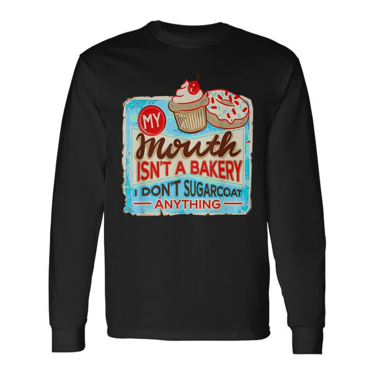 My Mouth Isnt A Bakery I Dont Sugarcoats Anything Long Sleeve T-Shirt