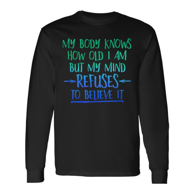 My Body Knows How Old I Am - Mind Refuses To Believe T  Men Women Long Sleeve T-shirt Graphic Print Unisex