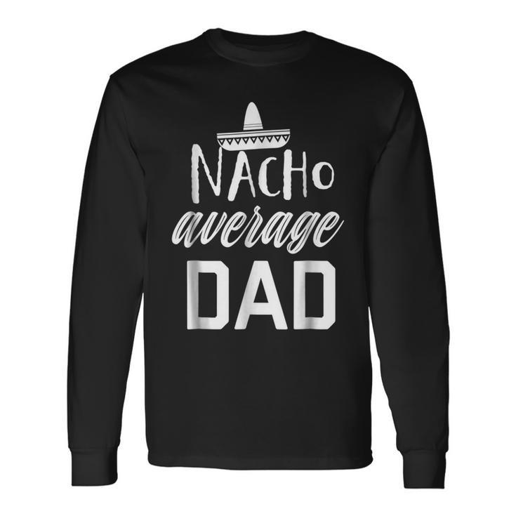 Nacho Average Dad Shirt Fathers Day Fiesta Shirt Long Sleeve T-Shirt T-Shirt