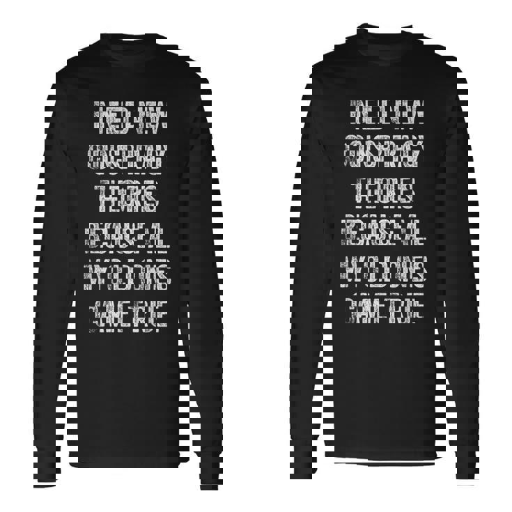 I Need New Conspiracy Theories Because My Old Ones Came True Long Sleeve T-Shirt