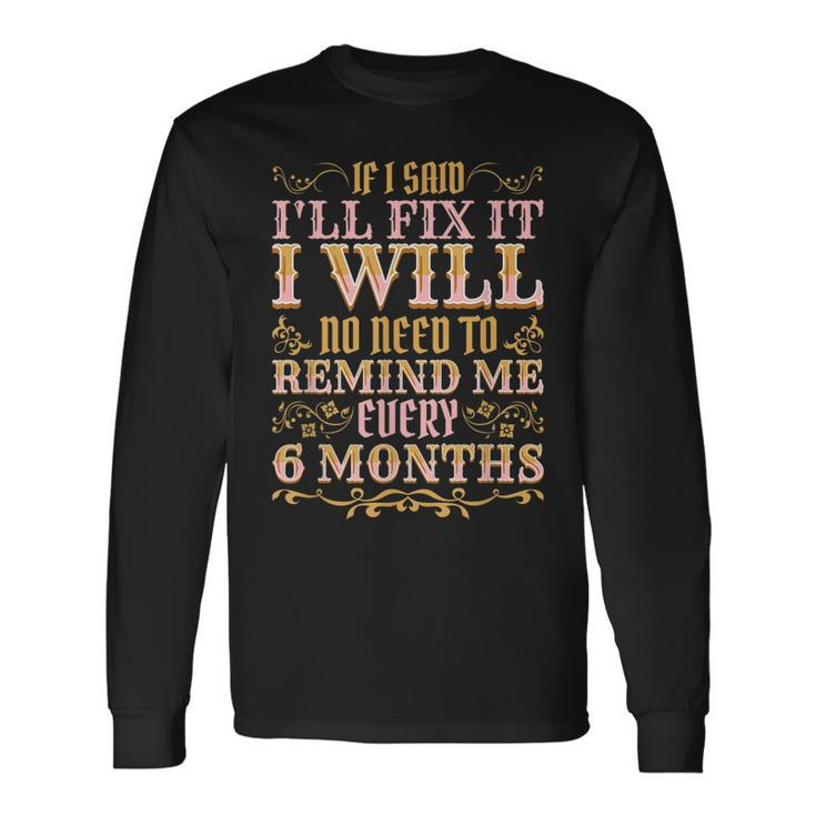 No Need To Remind Me Every 6 Months If I Said Ill Fix It Long Sleeve T-Shirt T-Shirt