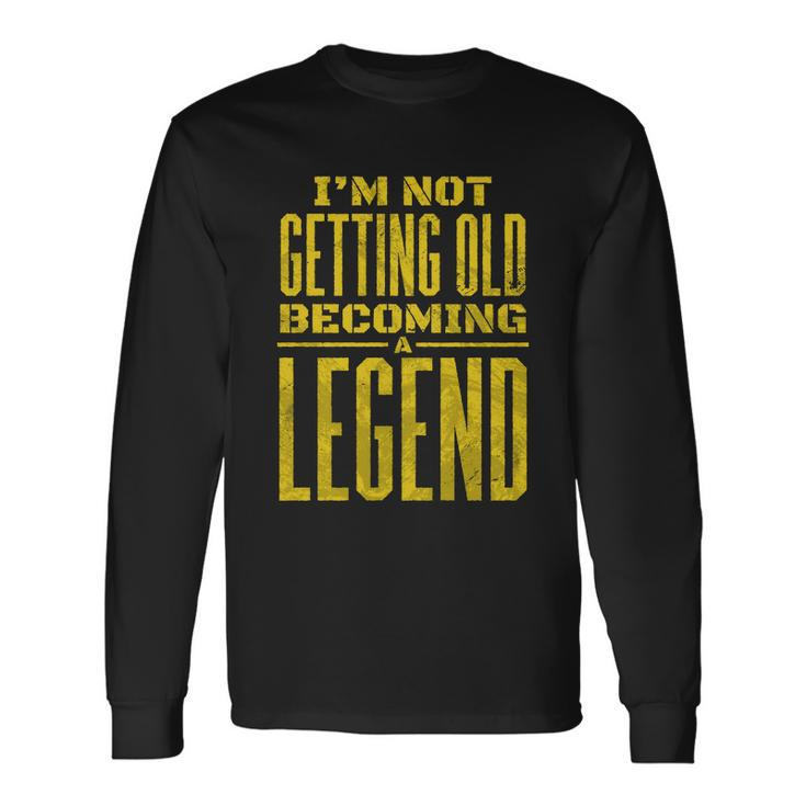 Im Not Getting Old Becoming A Legend Long Sleeve T-Shirt