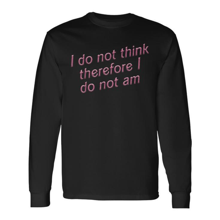 I Do Not Think Therefore I Do Not Am Long Sleeve T-Shirt T-Shirt