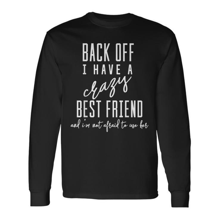 Back Off I Have A Crazy Best Friend Long Sleeve T-Shirt