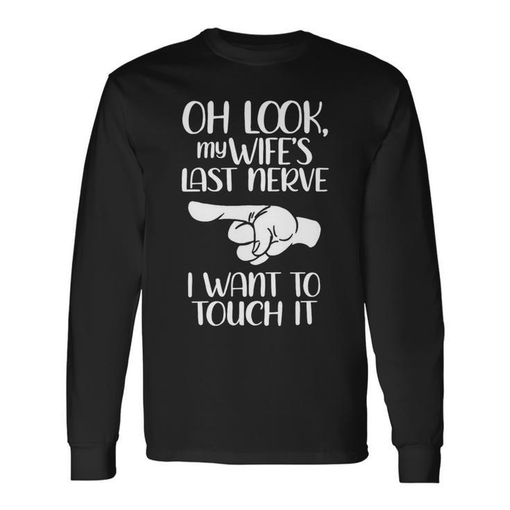 Oh Look My Wifes Last Nerve I Wanr To Touch It Long Sleeve T-Shirt