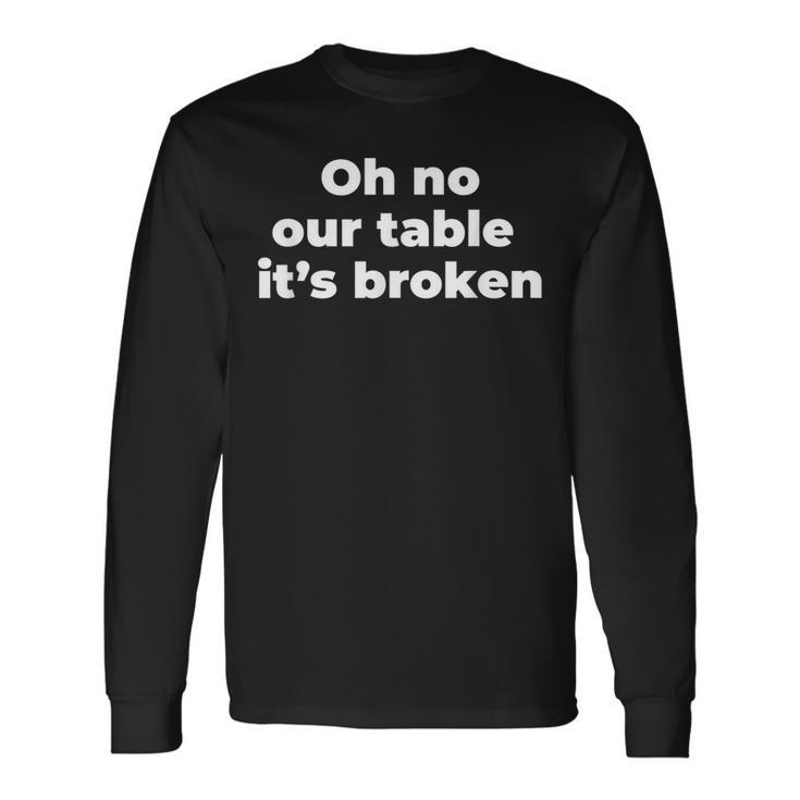Oh No Our Table Its Broken  Men Women Long Sleeve T-shirt Graphic Print Unisex