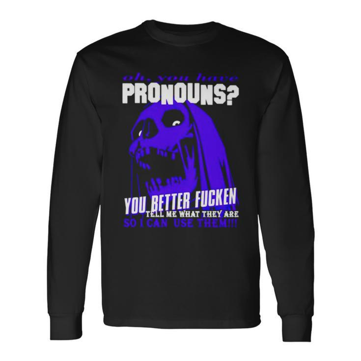 Oh You Have Pronouns You Better Fucken Tell Me What They Are Long Sleeve T-Shirt