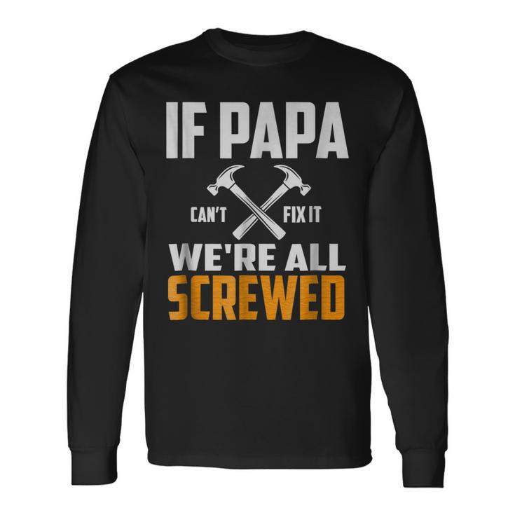 If Papa Cant Fix It We Are All Screwed Papa Long Sleeve T-Shirt T-Shirt