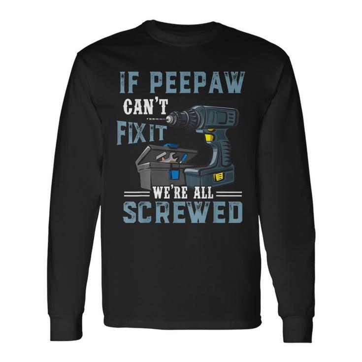If Peepaw Cant Fix It Were All Screwed Fathers Day Long Sleeve T-Shirt T-Shirt