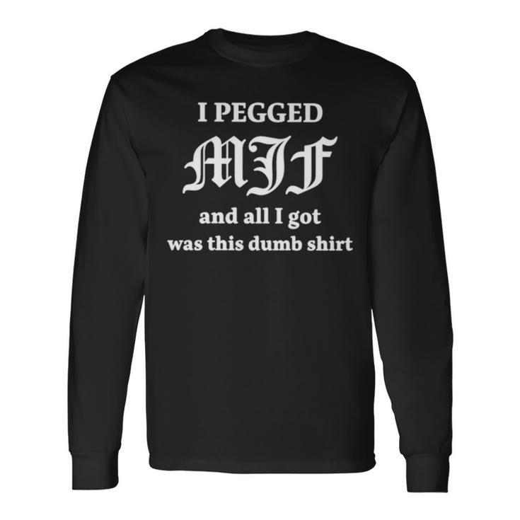 I Pegged Mjf And All I Got Was This Dumb Long Sleeve T-Shirt T-Shirt