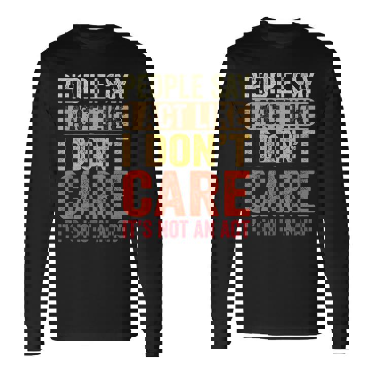 People Say I Act Like I Dont Care Its Not An Act Long Sleeve T-Shirt T-Shirt