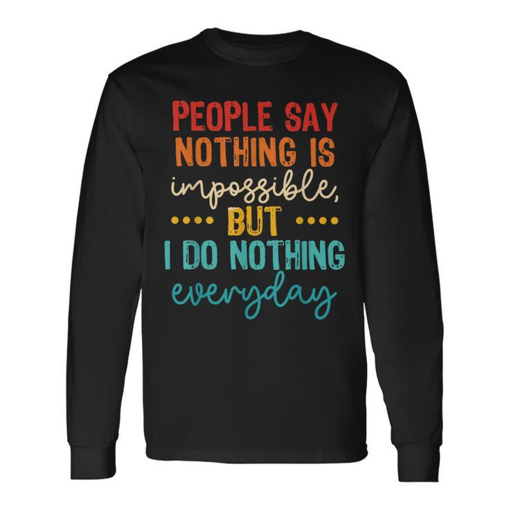 People Say Nothing Is Impossible But I Do Nothing Everyday Long Sleeve T-Shirt