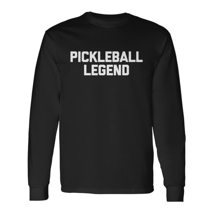 Pickleball Legend funny Saying Sarcastic Novelty Pickleball Long Sleeve T-Shirt