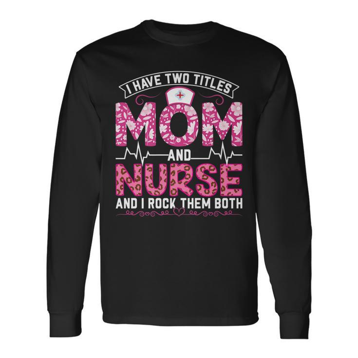 Pink Leopard I Have Two Titles Mom And Nurse Mom Long Sleeve T-Shirt