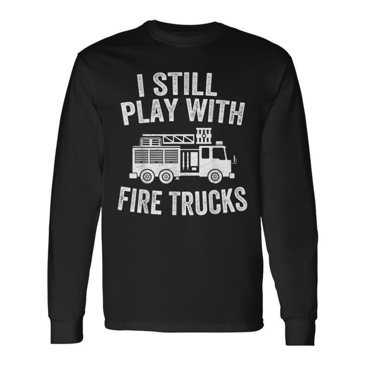 I Still Play With Fire Trucks Dad Firefighters Long Sleeve T-Shirt