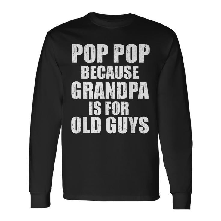 Pop Pop Because Grandpa Is For Old Guy Tee Fathers Day Long Sleeve T-Shirt
