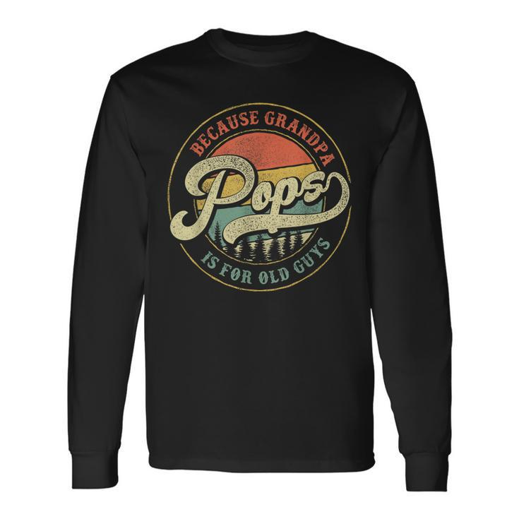 Pops Because Grandpa Is For Old Guys Dad Grandpa Long Sleeve T-Shirt