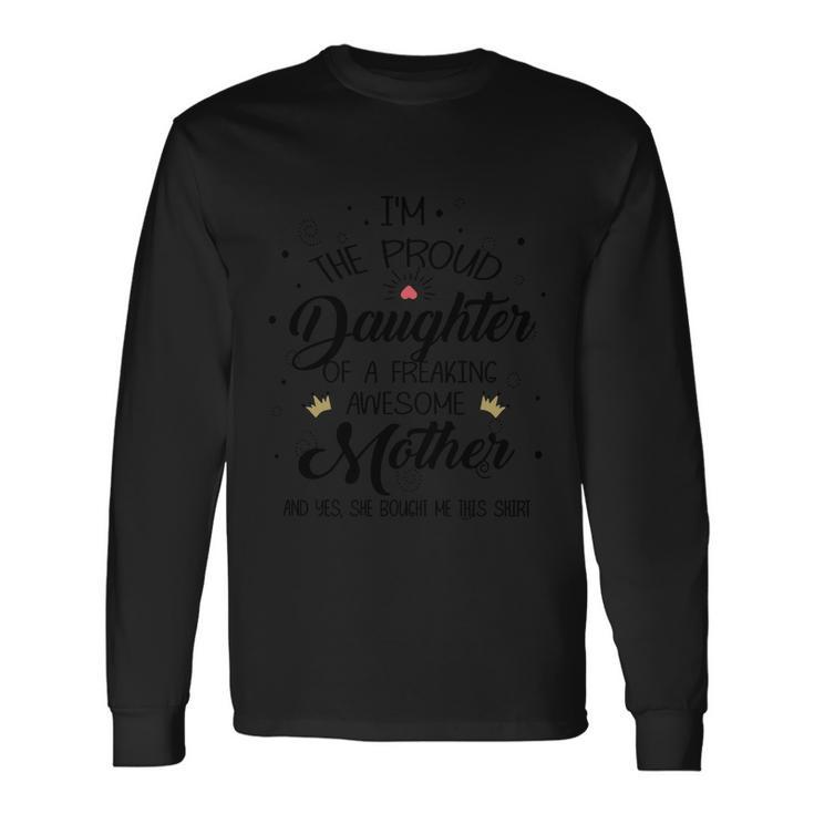 I Am The Proud Daughter Of A Freaking Awesome Mother And Yes She Boughter Me Thi Long Sleeve T-Shirt Gifts ideas