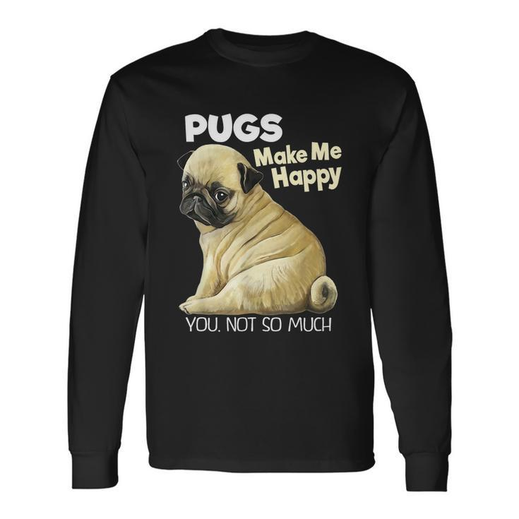Pug Shirt Tshirt Pugs Make Me Happy You Not So Much Long Sleeve T-Shirt Gifts ideas