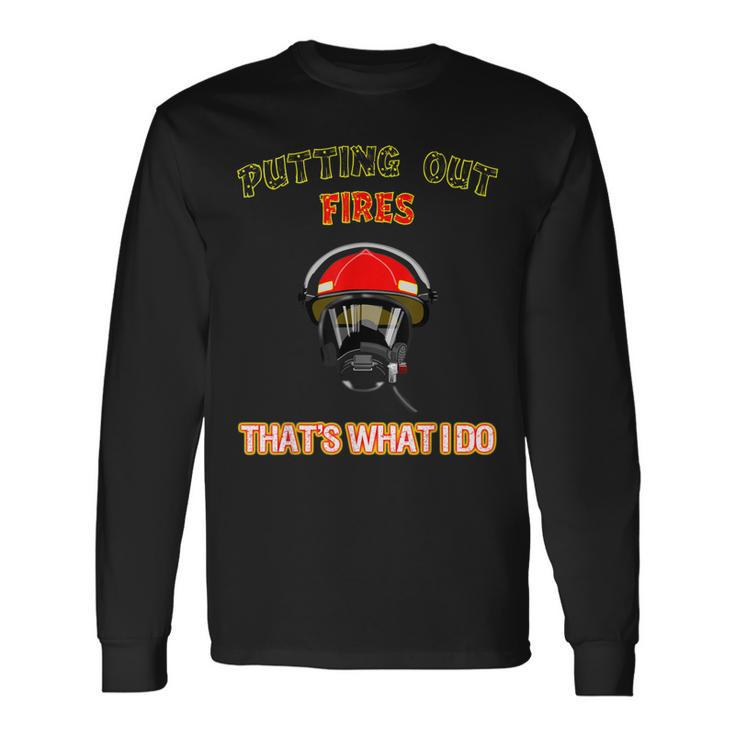 Putting Out Fires Thats What I Do Firefighter Fireman Long Sleeve T-Shirt