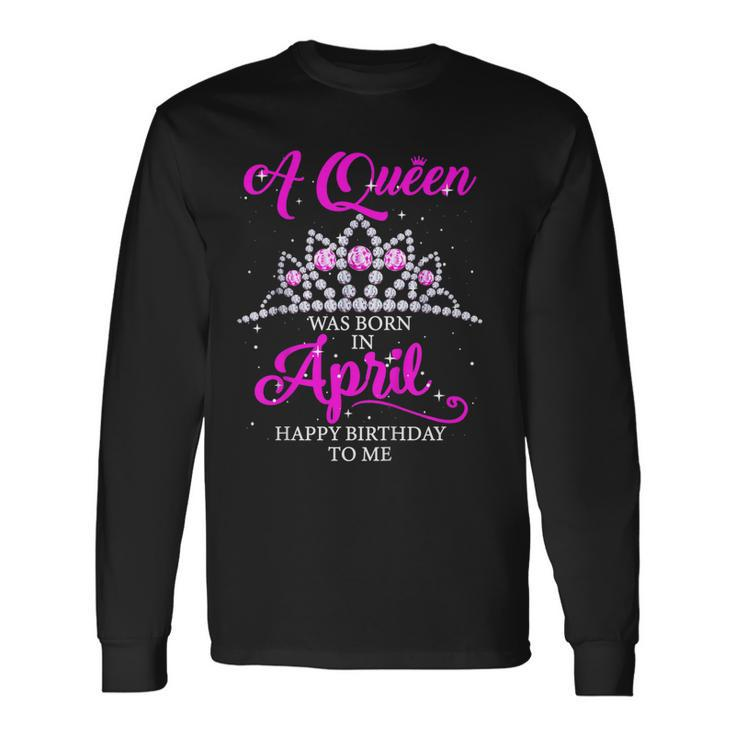 A Queen Was Born In April Happy Birthday To Me Shirt Long Sleeve T-Shirt T-Shirt