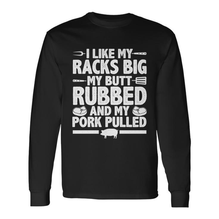 I Like My Racks Big My Butt Rubbed And My Pork Pulled Long Sleeve T-Shirt