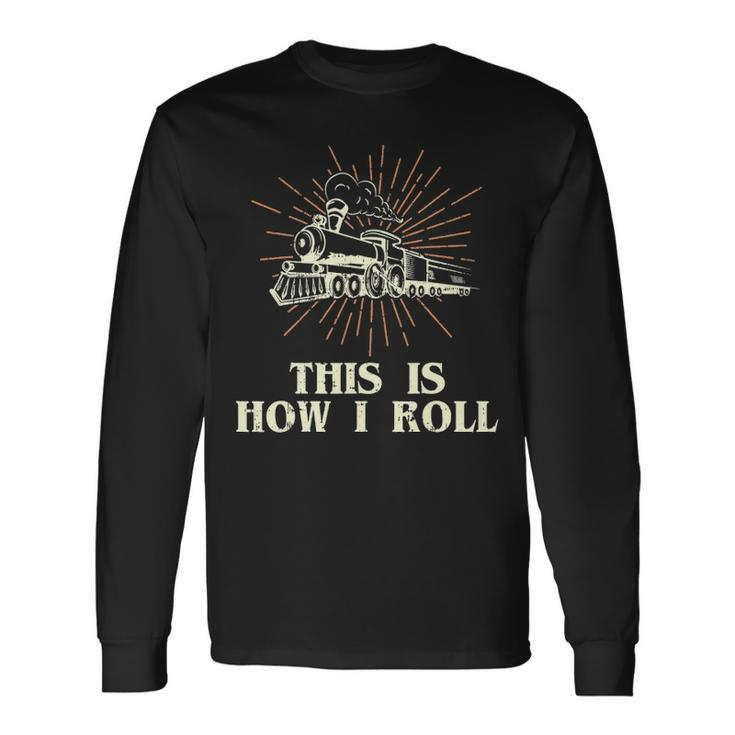 Railroad This Is How I Roll Locomotive Train Long Sleeve T-Shirt