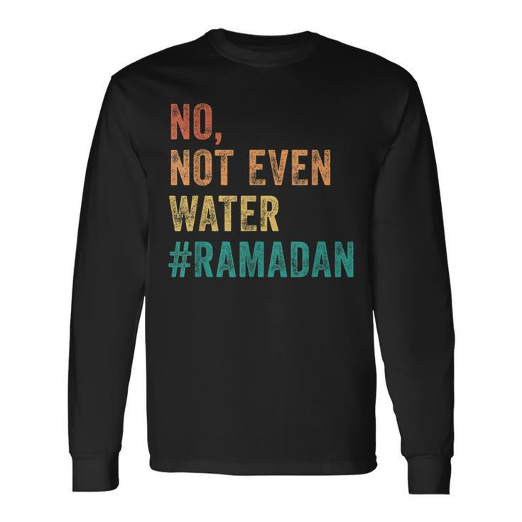 Ramadan Kareem Mubarak No Not Even Water Ramadan Long Sleeve T-Shirt