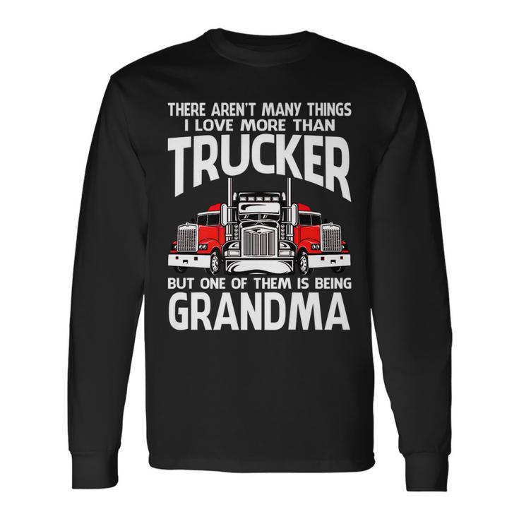 There Arent Many Things I Love More Than Trucker Grandma Long Sleeve T-Shirt